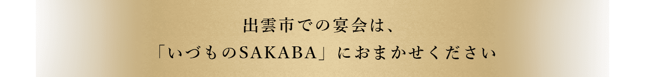 「いづものSAKABA」におまかせください